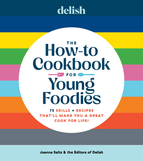 Delish the How-To Cookbook for Young Foodies: 75 Skills + Recipes That'll Make You a Great Cook for Life -- Joanna Saltz, Hardcover
