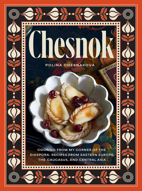 Chesnok: Cooking from My Corner of the Diaspora: Recipes from Eastern Europe, the Caucasus, and Central Asia by Chesnakova, Polina