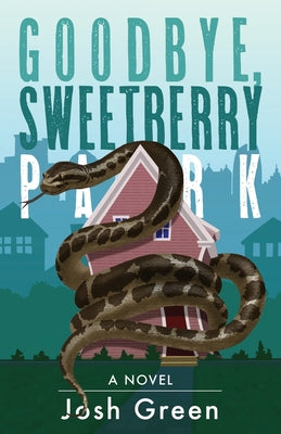 Goodbye, Sweetberry Park: A Novel of City Life, Creeping Gentrification and Flesh-eating Snakes by Green, Josh