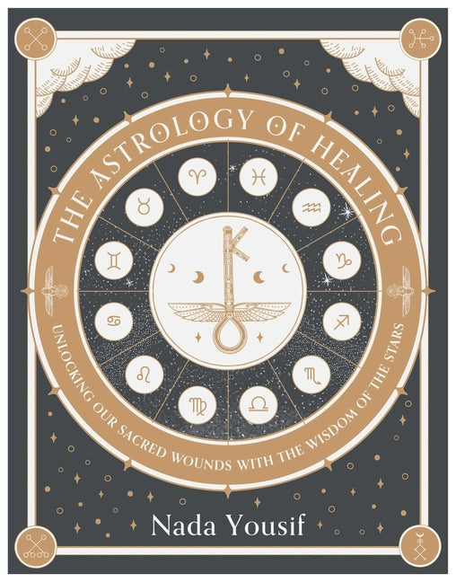 The Astrology of Healing: Unlocking Our Sacred Wounds with the Wisdom of the Stars by Yousif, Nada