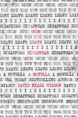 When You Leave I Disappear: A Novella -- David Niall Wilson, Paperback