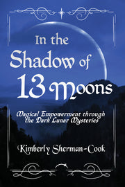 In the Shadow of 13 Moons: Magical Empowerment Through the Dark Lunar Mysteries by Sherman-Cook, Kimberly