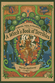 A Witch's Book of Terribles: Legends, Tales, & Parables by Malliway, Wycke