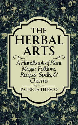 The Herbal Arts: A Handbook of Plant Magic, Folklore, Recipes, Spells, & Charms by Telesco, Patricia