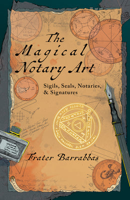 The Magical Notary Art: Sigils, Seals, Notaries, & Signatures by Barrabbas, Frater