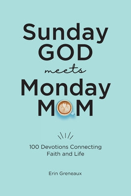 Sunday God Meets Monday Mom: 100 Devotions Connecting Faith and Life by Greneaux, Erin