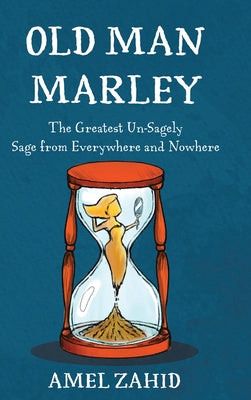 Old Man Marley: The Greatest Un-Sagely Sage from Everywhere and Nowhere by Zahid, Amel