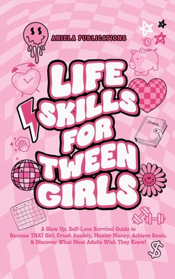 Life Skills For Tween Girls: A Glow Up, Self-Love Survival Guide to Become THAT Girl, Crush Anxiety, Master Money, Achieve Goals, & Discover What M by Publications, Aniela