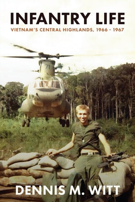 Infantry Life: Vietnam's Central Highlands, 1966 - 1967 -- Dennis M. Witt, Paperback