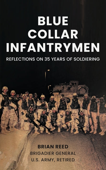 Blue Collar Infantrymen: Reflections on 35 Years of Soldiering -- Brian Reed, Paperback