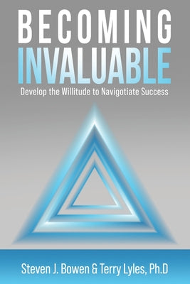 Becoming Invaluable: Develop the Willitude to Navigotiate Success -- Steven J. Bowen, Paperback
