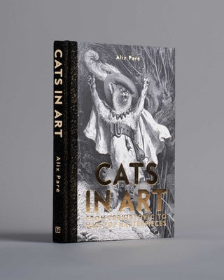Cats in Art: From Prehistoric to Neo-Pop Masterpieces -- Alix Paré, Hardcover