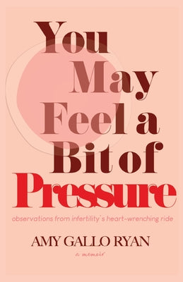 You May Feel A Bit of Pressure: Observations from Infertility's Heart-Wrenching Ride by Gallo Ryan, Amy