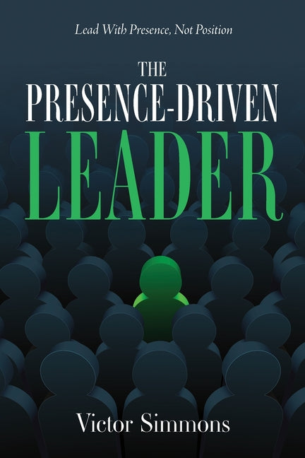The Presence-Driven Leader: Lead With Presence, Not Position -- Victor Simmons, Paperback