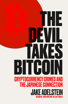 The Devil Takes Bitcoin: Cryptocurrency Crimes and the Japanese Connection -- Jake Adelstein, Paperback
