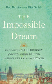 The Impossible Dream: The UNSTOPPABLE JOURNEY of GOD'S WORD BEHIND the IRON CURTAIN and BEYOND by Burckle, Bob