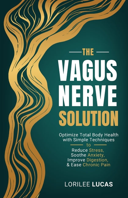 The Vagus Nerve Solution: Optimize Total Body Health with Simple Techniques to Reduce Stress, Soothe Anxiety, Improve Digestion, and Ease Chronic Pain -- Lorilee Lucas, Paperback