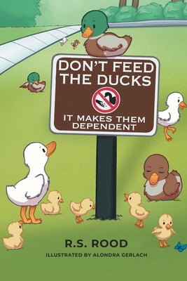 Don't Feed the Ducks: It Makes Them Dependent by Rood, R. S.