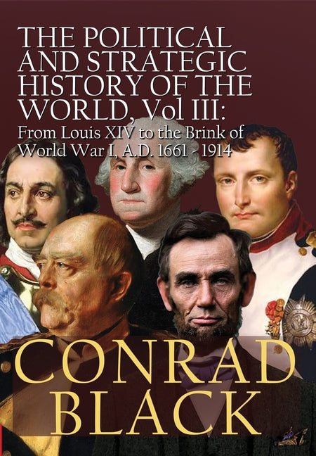 The Political and Strategic History of the World, Vol. III: Louis XIV to the Brink of World War I, A.D. 1661 - 1914 -- Conrad Black, Hardcover