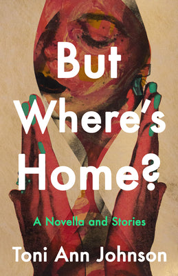 But Where's Home?: A Novella and Stories -- Toni Ann Johnson, Hardcover
