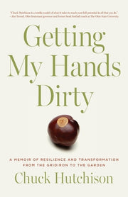 Getting My Hands Dirty: A Memoir of Resilience and Transformation from the Gridiron to the Garden by Hutchison, Chuck