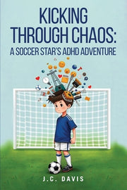 Kicking Through Chaos: A Soccer Star's ADHD Adventure by Davis, J. C.