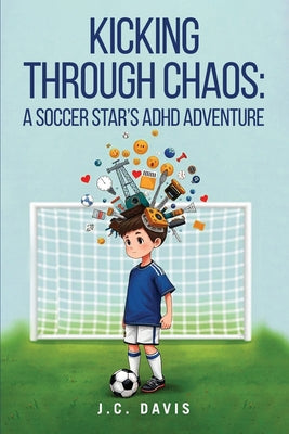 Kicking Through Chaos: A Soccer Star's ADHD Adventure by Davis, J. C.