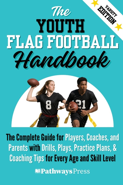 The Youth Flag Football Handbook: The Complete Guide for Players, Coaches, and Parents with Drills, Plays, Practice Plans, & Coaching Tips for Every A -- Pathways Press, Paperback