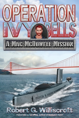 Operation Ivy Bells: A Mac McDowell Mission by Williscroft, Robert G.