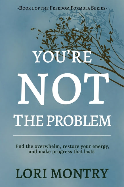 You're Not the Problem: End the Overwhelm, Restore Energy, and Make Progress that Lasts -- Lori Montry, Paperback