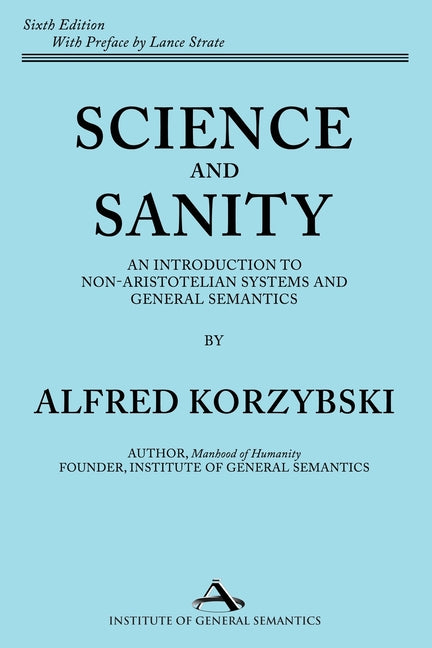 Science and Sanity: An Introduction to Non-Aristotelian Systems and General Semantics Sixth Edition -- Alfred Korzybski, Paperback