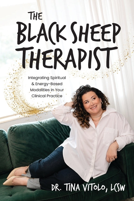 The Black Sheep Therapist: Integrating Spiritual & Energy-Based Modalities in Your Clinical Practice -- Tina Vitolo, Paperback
