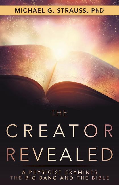 The Creator Revealed: A Physicist Examines the Big Bang and the Bible -- Michael G. Strauss, Paperback
