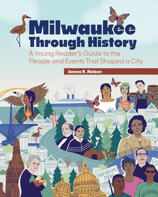 Milwaukee Through History: A Young Reader's Guide to the People and Events That Shaped a City -- James K. Nelsen, Paperback