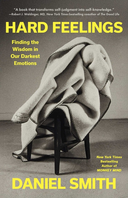 Hard Feelings: Finding the Wisdom in Our Darkest Emotions -- Daniel Smith, Hardcover