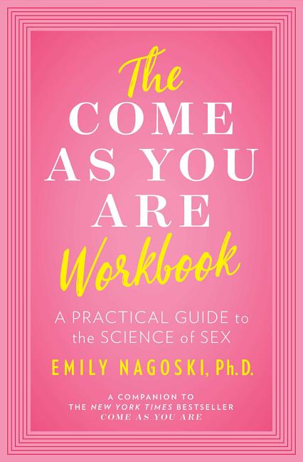 The Come as You Are Workbook: A Practical Guide to the Science of Sex -- Emily Nagoski, Paperback