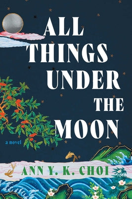 All Things Under the Moon by Choi, Ann Yu-Kyung