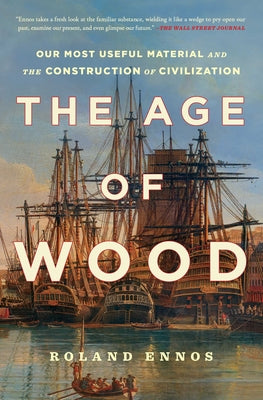The Age of Wood: Our Most Useful Material and the Construction of Civilization -- Roland Ennos, Paperback