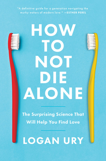 How to Not Die Alone: The Surprising Science That Will Help You Find Love -- Logan Ury, Paperback