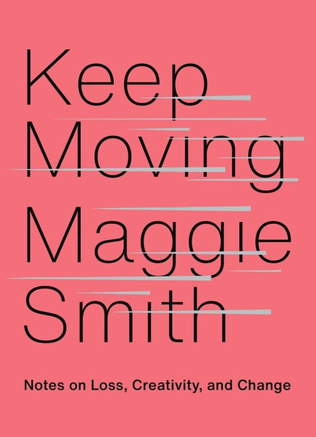 Keep Moving: Notes on Loss, Creativity, and Change -- Maggie Smith, Hardcover