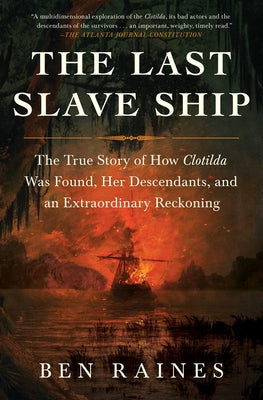 The Last Slave Ship: The True Story of How Clotilda Was Found, Her Descendants, and an Extraordinary Reckoning -- Ben Raines, Paperback