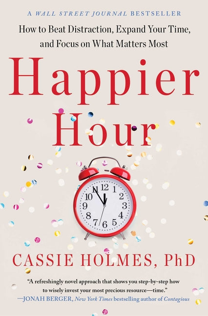 Happier Hour: How to Beat Distraction, Expand Your Time, and Focus on What Matters Most -- Cassie Holmes, Paperback
