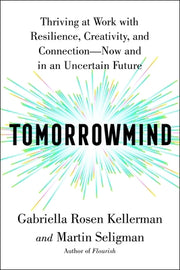 Tomorrowmind: Thriving at Work with Resilience, Creativity, and Connection--Now and in an Uncertain Future by Kellerman, Gabriella Rosen