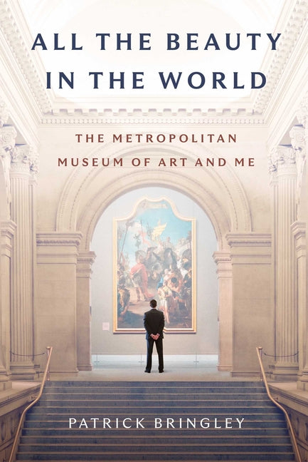 All the Beauty in the World: The Metropolitan Museum of Art and Me -- Patrick Bringley, Hardcover