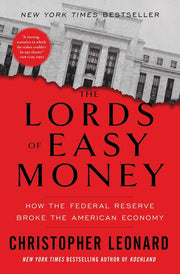 The Lords of Easy Money: How the Federal Reserve Broke the American Economy by Leonard, Christopher