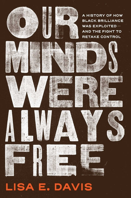 Our Minds Were Always Free: A History of How Black Brilliance Was Exploited--And the Fight to Retake Control -- Lisa E. Davis, Hardcover