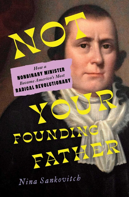 Not Your Founding Father: How a Nonbinary Minister Became America's Most Radical Revolutionary -- Nina Sankovitch, Hardcover