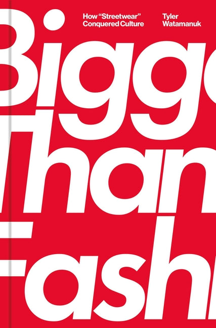 Bigger Than Fashion: How Streetwear Conquered Culture by Watamanuk, Tyler