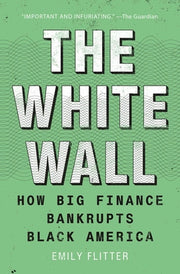 The White Wall: How Big Finance Bankrupts Black America by Flitter, Emily
