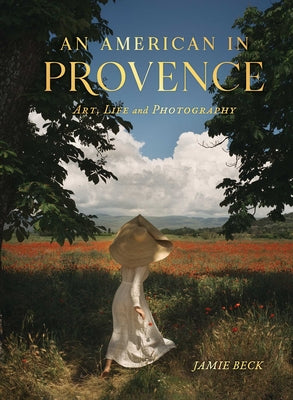 An American in Provence: Art, Life and Photography -- Jamie Beck, Hardcover